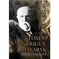 Tomáš Garrigue Masaryk: Myslitel a prezident - František Emmert
