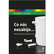 Co nás nezabije...: Možnosti posttraumatického růstu - Stephen Joseph