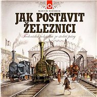 Jak postavit železnici: Technická pohádka ze století páry - Martin Sodomka