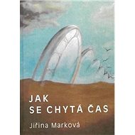 Jak se chytá čas - Jiřina Marková