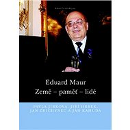 Eduard Maur: Země – paměť – lidé - Pavla Jirková; Jiří Hrbek; Jan Zdichynec; Jan Kahuda