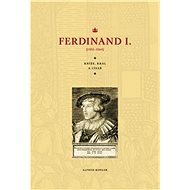 Ferdinand I.: Kníže, král, a císař (1503–1564) - Alfred Kohler