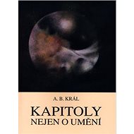 Kapitoly nejen o umění - Adolf B. Král; Adolf B. Král