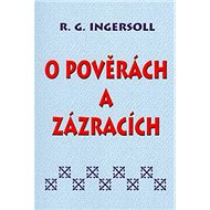 O pověrách a zázracích - R. G. Ingersoll