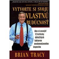Vytvorte si svoju vlastnú budúcnosť - Brian Tracy