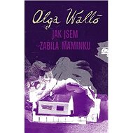 Jak jsem zabila maminku - Olga Walló