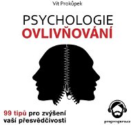 Psychologie ovlivňování - 99 tipů pro zvýšení vaší přesvědčivosti - Vít Prokůpek