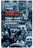 Opuštěná společnost: Česká cesta od Masaryka po Babiše - Erik Tabery
