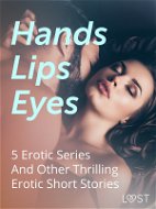 Hands, Lips, Eyes: 5 Erotic Series And Other Thrilling Erotic Short Stories - Elektronická kniha