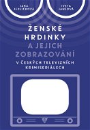 Ženské hrdinky a jejich zobrazování v českých televizních krimiseriálech - Elektronická kniha