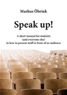 Speak up! A short manual for students (and everyone else) in how to present stuff in front of an aud - Elektronická kniha