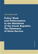 Policy Work and Politicisation in the Ministries of the Czech Republic: The Dilemmas of State Servic - Elektronická kniha
