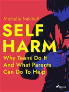 Self Harm: Why Teens Do It And What Parents Can Do To Help - Elektronická kniha
