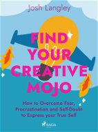 Find Your Creative Mojo: How to Overcome Fear, Procrastination and Self-Doubt to Express your True S - Elektronická kniha