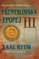 Přemyslovská epopej III -  - Král rytíř Přemysl II. Otakar - Ebook