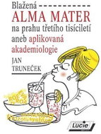 Blažená Alma Mater na prahu třetího tisíciletí aneb aplikovaná akademiologie - Kniha