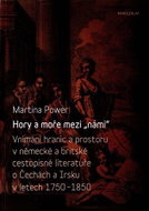 Hory a moře mezi „námi“ - Vnímání hranic a prostoru v německé a britské cestopisné literatuře o Čech - Kniha