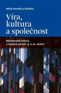 Víra, kultura a společnost: Náboženské kultury v českých zemích 19. a 20. století - Kniha