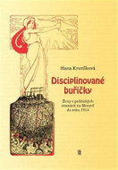 Disciplinované buřičky - Ženy v politických stranách na Moravě do roku 1914 - Kniha