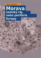 Morava - Zemský ráj, nebo periferie Evropy - Kniha