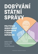 Dobývání státní správy - Politizace ministerské byrokracie v České republice - Kniha