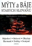 Mýty a báje starých Slovanů: Bájesloví, Bohové, Obyčeje, Slavnosti, Svátky, Svatyně - Kniha
