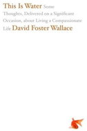 This is Water: Some Thoughts, Delivered on a Significant Occasion, About Living a Compassionate - Kniha