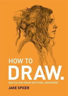 How to Draw: Sketch and draw anything, anywhere with this inspiring and practical handbook - Kniha