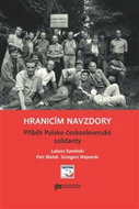 Hranicím navzdory: Příběh Polsko-československé solidarity - Kniha