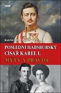 Poslední habsburský císař Karel I.: Mýty a pravda - Kniha