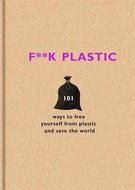F**k Plastic: 101 ways to free yourself from plastic and save the world - Kniha