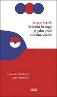 Střední Evropa je jako pták s očima vzadu: O české minulosti a přítomnosti - Kniha