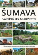 Šumava Bavorský les Mühlviertel: 77 romantických, dobrodružných a tajemných míst - Kniha