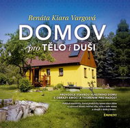 Domov pro tělo i duši: Průvodce stavbou vlastního domu s obrazy emocí a tvořením pro radost. - Kniha