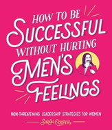 How to Be Successful Without Hurting Men's Feelings: Non-threatening Leadership Strategies for Women - Kniha