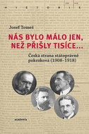 Nás bylo málo jen, než přišly tisíce...: Česká strana státoprávně pokroková (1908-1918) - Kniha