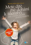 Moje dítě mě dohání k šílenství: Jak v klidu přestát období vzdoru - Kniha