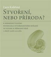 Stvoření, nebo příroda?: K hermeneutickému potenciálu stvořenostního myšlení ve vztahu k přírodní vě - Kniha