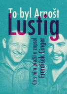 To byl Arnošt Lustig: Co s ním prožil a zapsal František Cinger - Kniha