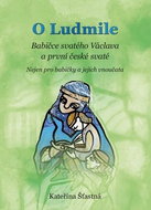 O Ludmile Babičce svatého Václava a první české svaté: Nejen pro babičky a jejich vnoučata - Kniha