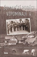 Šumavští rodáci vzpomínají 4: Příběhy z bouřlivých válečných i poválečných let - Kniha