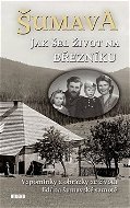 Šumava Jak šel život na Březníku: Vzpomínky a obrázky ze života lidí na šumavské samotě - Kniha