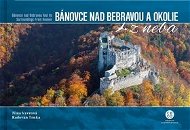 Bánovce nad Bebravou a okolie z neba: Bánovce nad Bebravou and Its Surroundings From Heaven - Kniha