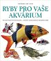 Ryby pro vaše akvárium: Přes 800 působivých fotografií a 150 popisů sladkovodních akvarijních ryb - Kniha