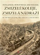 Zmizelé koleje, zmizelá nádraží: Od prvních železnic přes lokálky ke koridorům - Kniha