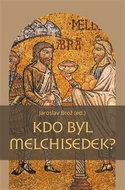 Kdo byl Melchisedek?: Postava kněze-krále v biblických textech a v dějinách jejich působení - Kniha