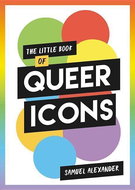 The Little Book of Queer Icons: The Inspiring True Stories Behind Groundbreaking LGBTQ+ Icons - Kniha
