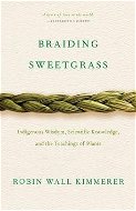 Braiding Sweetgrass: Indigenous Wisdom, Scientific Knowledge and the Teachings of Plants - Kniha