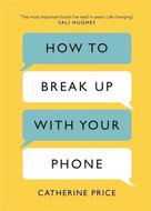 How to Break Up With Your Phone: The 30-Day Plan to Take Back Your Life - Kniha