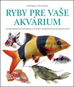 Ryby pre vaše akvárium: Vyše 800 pôsobivých fotografií a 150 opisov sladkovodných akváriových rýb - Kniha